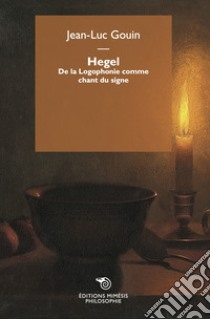 Hegel. De la Logophonie comme chant du signe libro di Gouin Jean-Luc