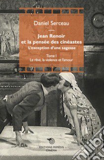 Jean Renoir et la pensée des cinéastes. L'exception d'une sagesse. Vol. 1: Le rêve, la violence et l'amour libro di Serceau Daniel