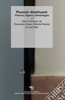 Pouvoir destituant. Thèmes, figures, généalogies libro di Amato P. (cur.); Palombi M. (cur.); Salza L. (cur.)