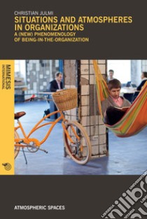 Situations and atmospheres in organizations. A (new) phenomenology of «being in the organization» libro di Julmi Christian