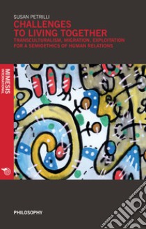 Challenges to living together. Transculturalism, migration, exploitation for a semioethics of human relations libro di Petrilli S. (cur.)