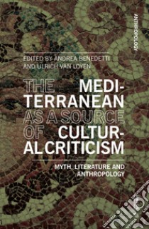 The Mediterranean as a source of cultural criticism. Myth, literature, anthropology libro di Benedetti A. (cur.); Van Loyen U. (cur.)