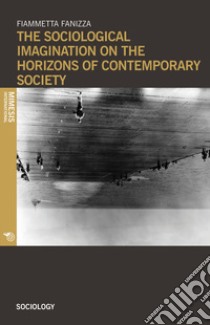 The sociological imagination on the horizons of contemporary society libro di Fanizza Fiammetta