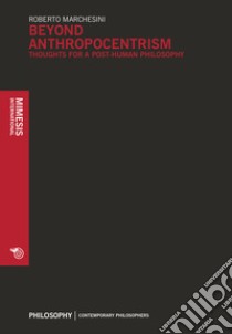 Beyond anthropocentrism. Thoughts for a post-human philosophy libro di Marchesini Roberto