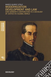 Modernization development and law. Gino Germani's contribution to a sociology of justice in a global world libro di Quiroz Vitale Marco