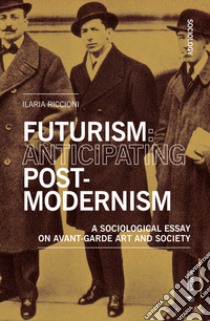 Futurism: anticipating post-modernism. A sociological essay on avant-garde art and society libro di Riccioni Ilaria