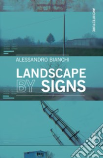 Landscape by signs. Ediz. illustrata libro di Bianchi Alessandro