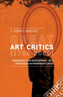 Great art critics (1750-2000). Emergence and development of a profession in permanent crisis libro di Lorente Jesús Pedro