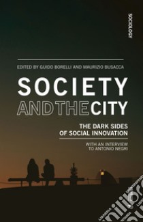 Society and the city. The dark sides of social innovation libro di Borelli G. (cur.); Busacca M. (cur.)