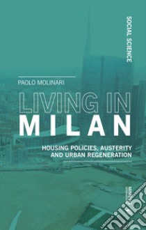 Living in Milan. Housing policies, austerity and urban regeneration libro di Molinari Paolo