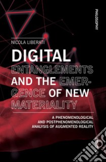 Digital entanglements and the emergence of new materiality. A phenomelogical and postphenomelogical analysis of augmented reality libro di Liberati Nicola