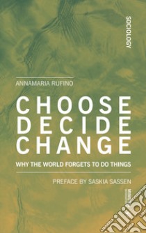 Choose, decide, change. Why the world forgets to do things libro di Rufino Annamaria