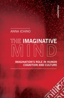 The imaginative mind. Imagination's role in human cognition and culture libro di Ichino Anna