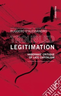 Troubled legitimation. Habermas' critique of late capitalism libro di D'Alessandro Ruggero