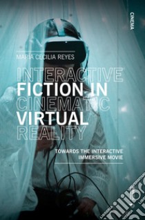Interactive fiction in cinematic virtual reality. Towards the interactive immersive movie libro di Reyes Maria C.