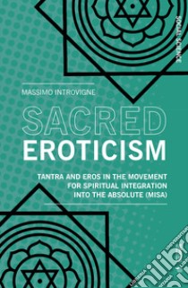 Sacred eroticism. Tantra and eros in the movement for spiritual integration into the absolute (MISA) libro di Introvigne Massimo