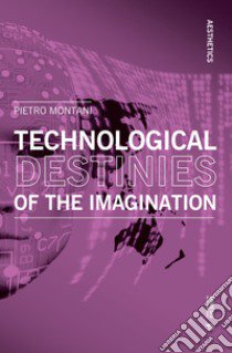 Technological destinies of the imagination libro di Montani Pietro