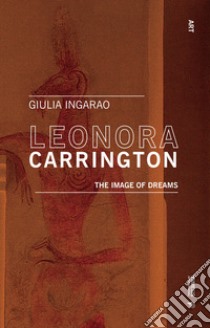 Leonora Carrington. The image of dreams libro di Ingarao Giulia