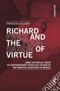 Richard Price and the foundation of virtue. Some historical roots of contemporary ethics in «A review of the principal questions in morals» libro di Allegri Francesco