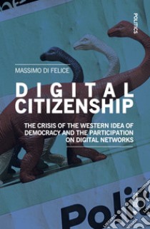 Digital citizenship. The crisis of the Western idea of democracy and the participation on digital networks libro di Di Felice Massimo