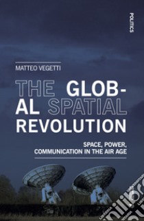 The global spatial revolution. Space, power, communication in the air age libro di Vegetti Matteo