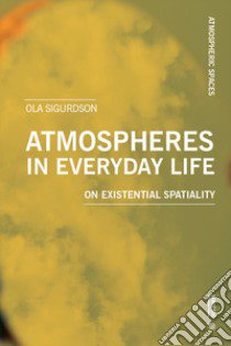 Atmospheres in everyday life. On existential spatiality libro di Sigurdson Ola