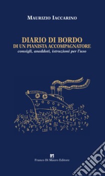 Diario di bordo di un pianista accompagnatore. Consigli, aneddoti, istruzioni per l'uso libro di Iaccarino Maurizio