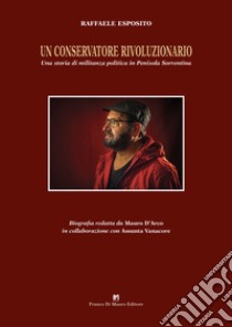 Un conservatore rivoluzionario. Una storia di militanza politica in penisola sorrentina libro di Esposito Raffaele; D'Arco M. (cur.); Vanacore A. (cur.)