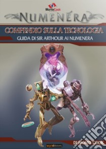 Compendio della tecnologia. Guida di Sir Arthour ai Numenera libro