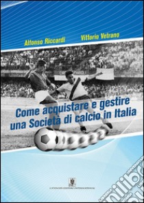 Come acquistare e gestire una società di calcio in Italia libro di Vetrano Vittorio; Riccardi Alfonso