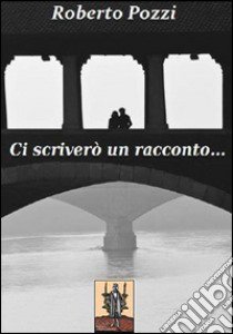 Ci scriverò un racconto libro di Pozzi Roberto