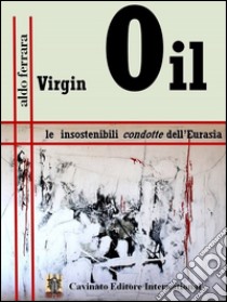 Virgin Oil. Le insostenibili condotte dell'Eurasia libro di Ferrara Aldo