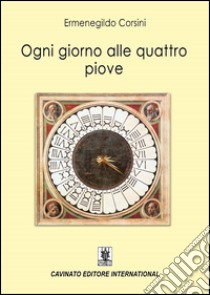 Ogni giorno alle quattro piove libro di Corsini Ermenegildo