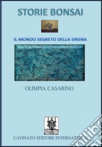 Storie bonsai. Il mondo segreto della sirena libro di Casarino Olimpia