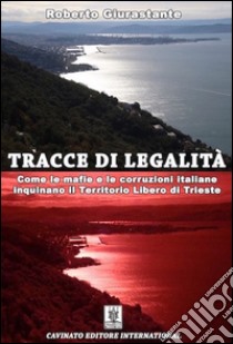 Tracce di legalità. Come le mafie e le corruzioni italiane inquinano il territorio libero di Trieste libro di Giurastante Roberto