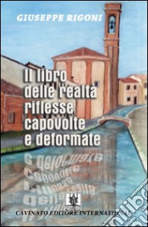 Il libro delle realtà riflesse capovolte e deformate libro di Rigoni Giuseppe