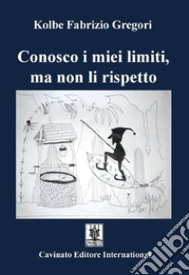 Conosco i miei limiti, ma non li rispetto libro di Gregori Kolbe Fabrizio