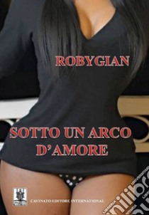 Sotto un arco d'amore libro di Robygian