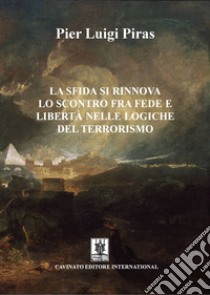 La sfida si rinnova. Lo scontro fra fede e libertà nelle logiche del terrorismo libro di Piras Pier Luigi