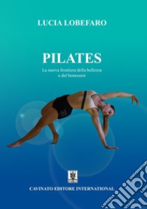 Pilates. La nuova frontiera della bellezza e del benessere. Ediz. illustrata libro di Lobefaro Lucia