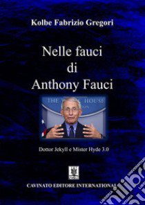 Nelle fauci di Anthony Fauci. Dottor Jekyll e Mister Hyde 3.0 libro di Gregori Kolbe Fabrizio