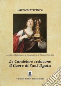 Le candelore seducono il cuore di sant'Agata libro di Privitera Carmen