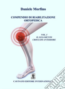 Compendio di riabilitazione ortopedica. Vol. 1: Il legamento crociato anteriore libro di Morfino Daniele