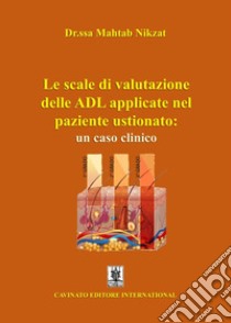 Le scale di valutazione delle ADL applicate nel paziente ustionato: un caso clinico. Ediz. illustrata libro di Nikzat Mahtab