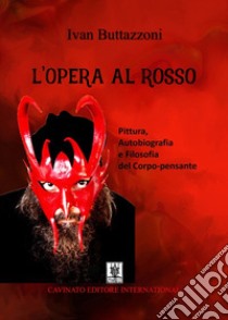 L'Opera al rosso. Pittura, autobiografia e filosofia del corpo-pensante libro di Buttazzoni Ivan