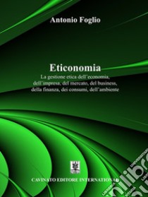 Eticonomia. La gestione etica dell'economia, dell'impresa, del mercato, del business, della finanza, dei consumi, dell'ambiente libro di Foglio Antonio