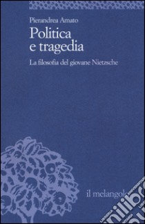 Politica e tragedia. La filosofia del giovane Nietzsche libro di Amato Pierandrea