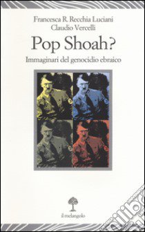 Pop Shoah? Immaginari del genocidio ebraico libro di Recchia Luciani Francesca; Vercelli Claudio