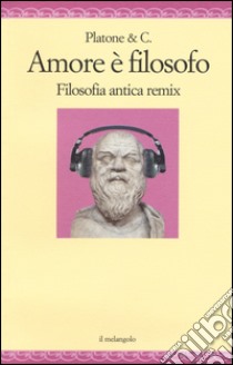 Amore è filosofo. Filosofia antica remix libro