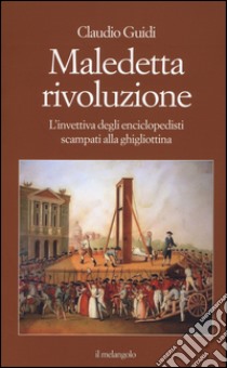 Maledetta rivoluzione. L'invettiva degli enciclopedisti scampati alla ghigliottina libro di Guidi Claudio